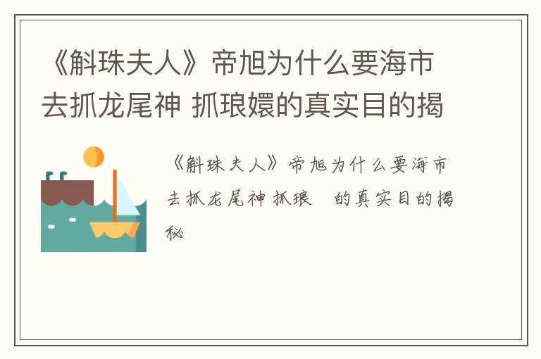 《斛珠夫人》帝旭为什么要海市去抓龙尾神 抓琅嬛的真实目的揭秘