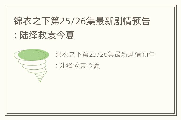 锦衣之下第25/26集最新剧情预告：陆绎救袁今夏