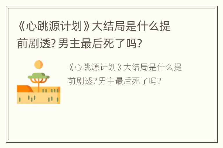 《心跳源计划》大结局是什么提前剧透？男主最后死了吗？