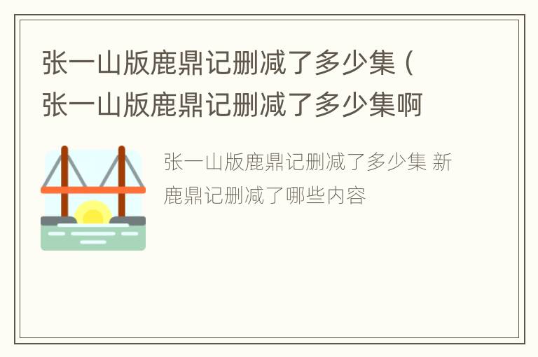 张一山版鹿鼎记删减了多少集（张一山版鹿鼎记删减了多少集啊）