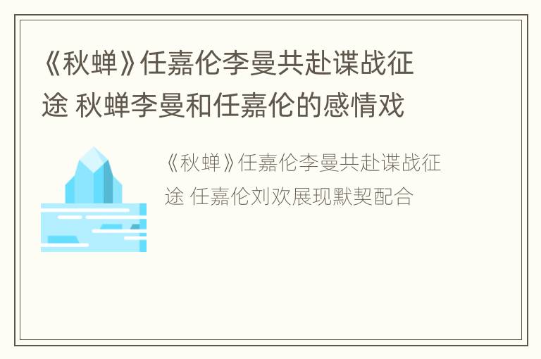 《秋蝉》任嘉伦李曼共赴谍战征途 秋蝉李曼和任嘉伦的感情戏