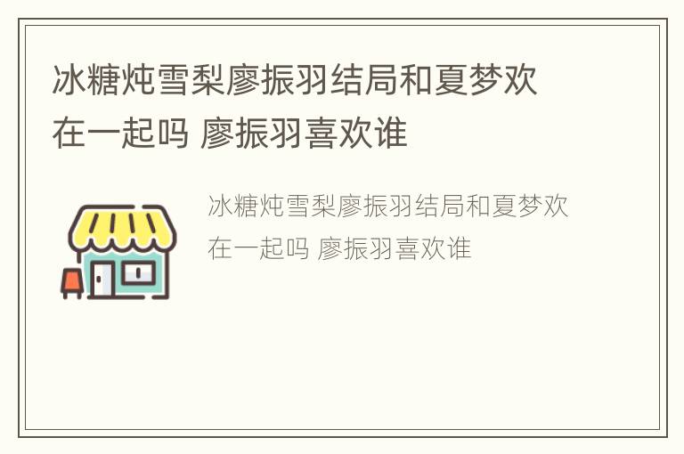 冰糖炖雪梨廖振羽结局和夏梦欢在一起吗 廖振羽喜欢谁