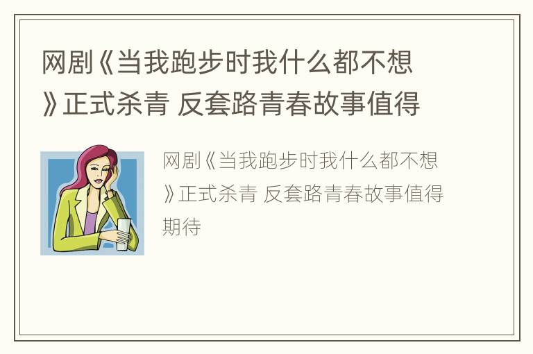 网剧《当我跑步时我什么都不想》正式杀青 反套路青春故事值得期待