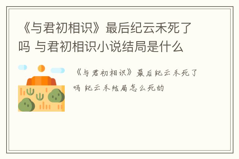 《与君初相识》最后纪云禾死了吗 与君初相识小说结局是什么