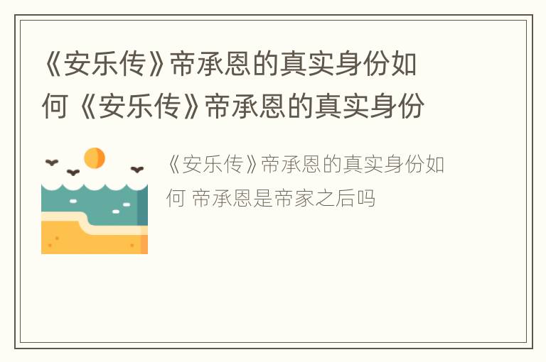 《安乐传》帝承恩的真实身份如何 《安乐传》帝承恩的真实身份如何揭示