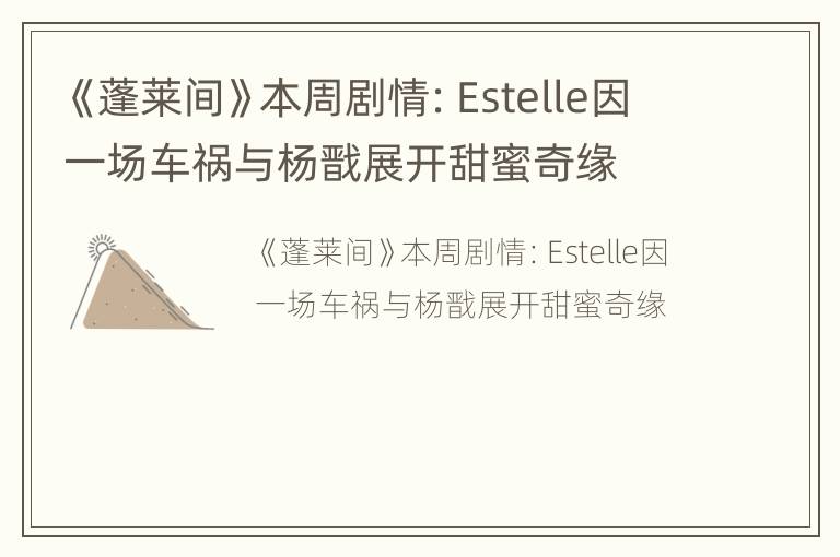 《蓬莱间》本周剧情：Estelle因一场车祸与杨戬展开甜蜜奇缘