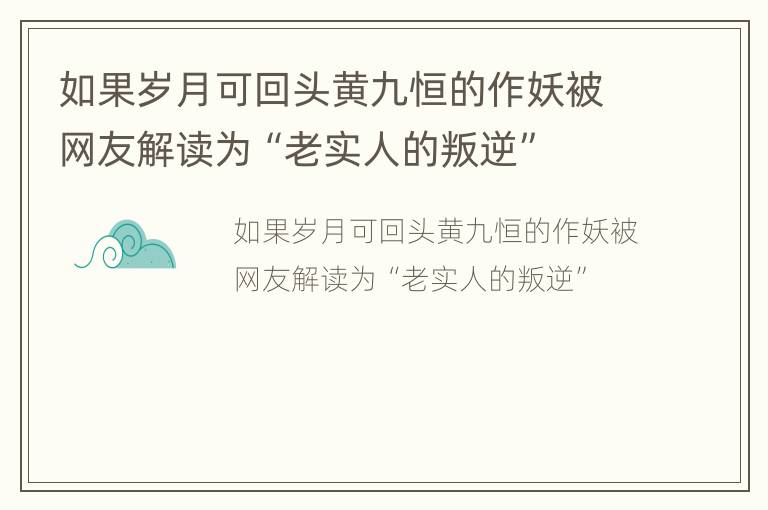 如果岁月可回头黄九恒的作妖被网友解读为“老实人的叛逆”