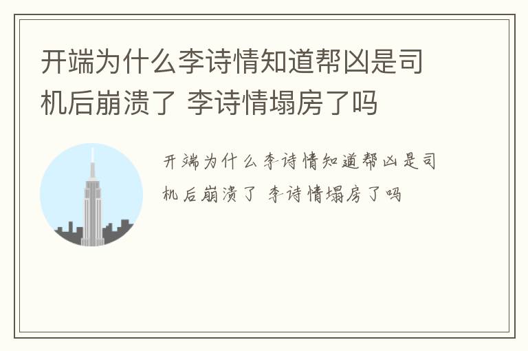 开端为什么李诗情知道帮凶是司机后崩溃了 李诗情塌房了吗