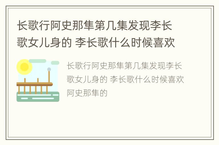 长歌行阿史那隼第几集发现李长歌女儿身的 李长歌什么时候喜欢阿史那隼的