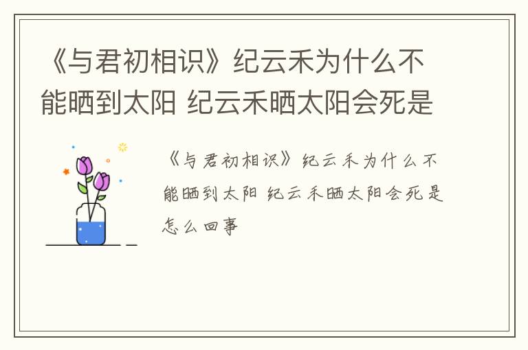 《与君初相识》纪云禾为什么不能晒到太阳 纪云禾晒太阳会死是怎么回事