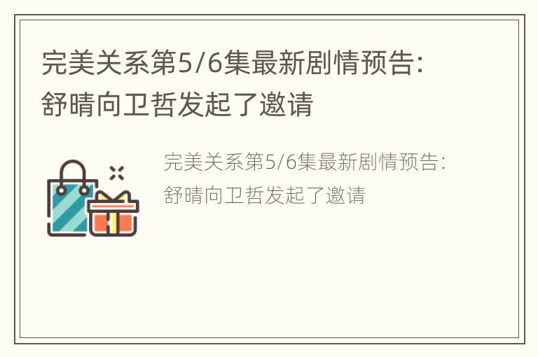 完美关系第5/6集最新剧情预告：舒晴向卫哲发起了邀请