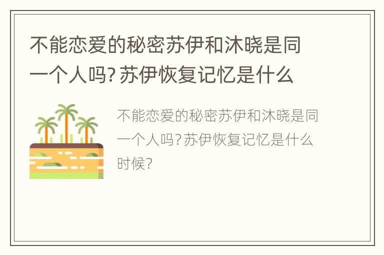 不能恋爱的秘密苏伊和沐晓是同一个人吗？苏伊恢复记忆是什么时候？