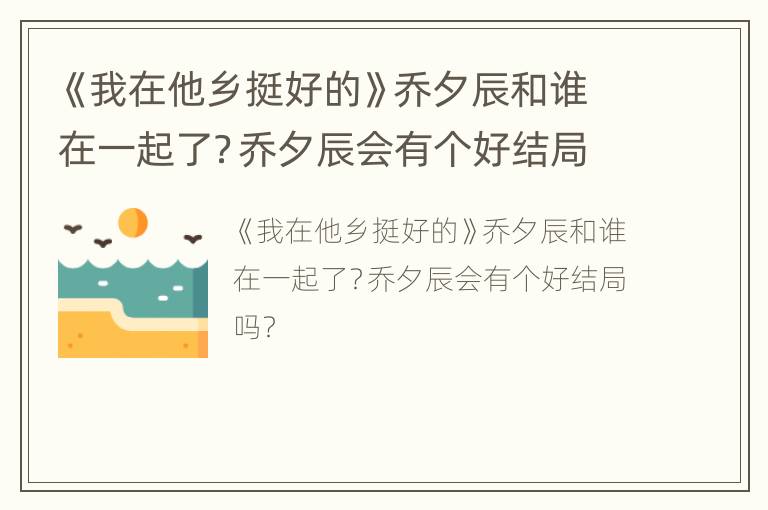 《我在他乡挺好的》乔夕辰和谁在一起了？乔夕辰会有个好结局吗？