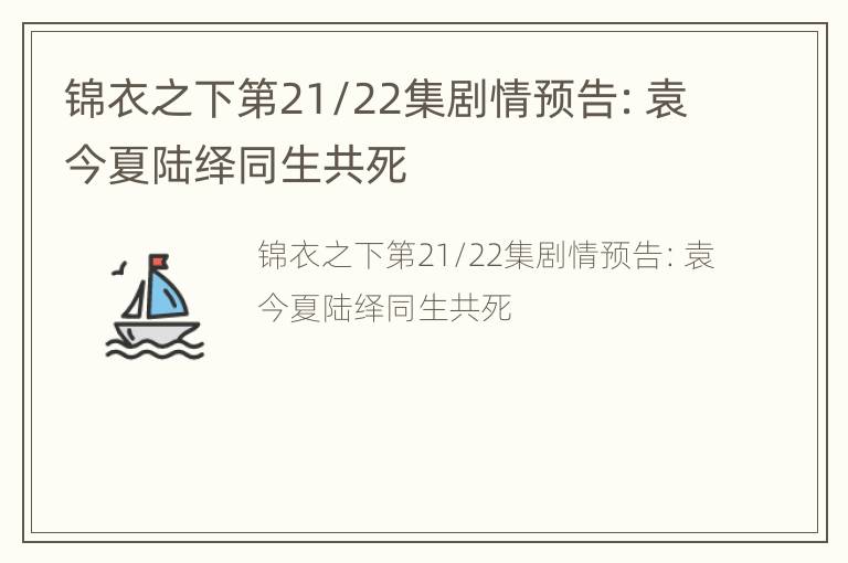 锦衣之下第21/22集剧情预告：袁今夏陆绎同生共死