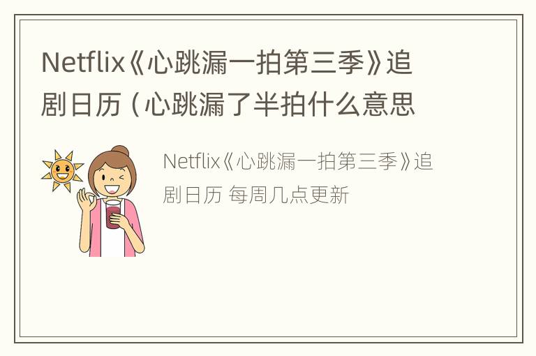 Netflix《心跳漏一拍第三季》追剧日历（心跳漏了半拍什么意思）