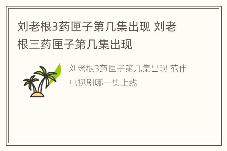 刘老根3药匣子第几集出现 刘老根三药匣子第几集出现