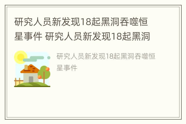 研究人员新发现18起黑洞吞噬恒星事件 研究人员新发现18起黑洞吞噬恒星事件是什么