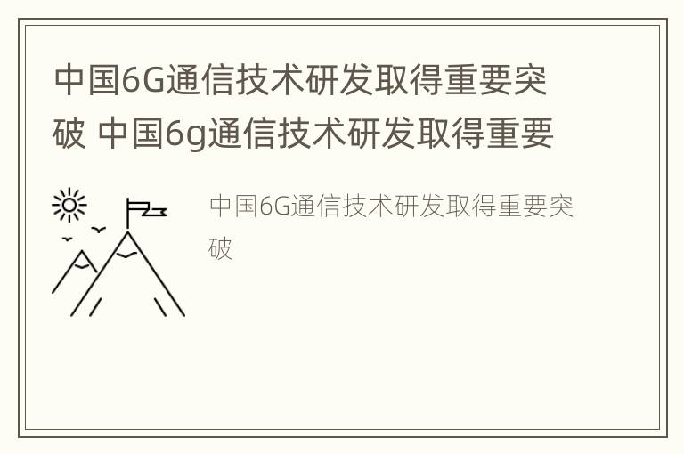 中国6G通信技术研发取得重要突破 中国6g通信技术研发取得重要突破的成果