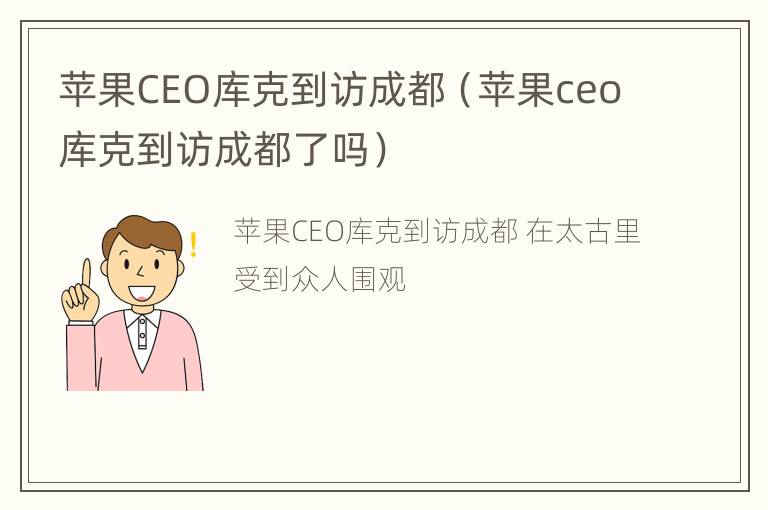 苹果CEO库克到访成都（苹果ceo库克到访成都了吗）