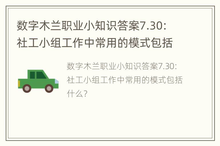 数字木兰职业小知识答案7.30：社工小组工作中常用的模式包括什么？