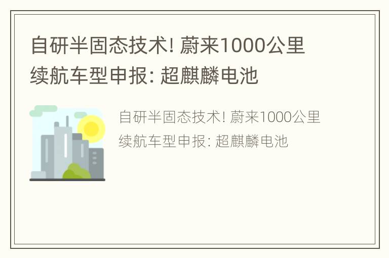 自研半固态技术！蔚来1000公里续航车型申报：超麒麟电池