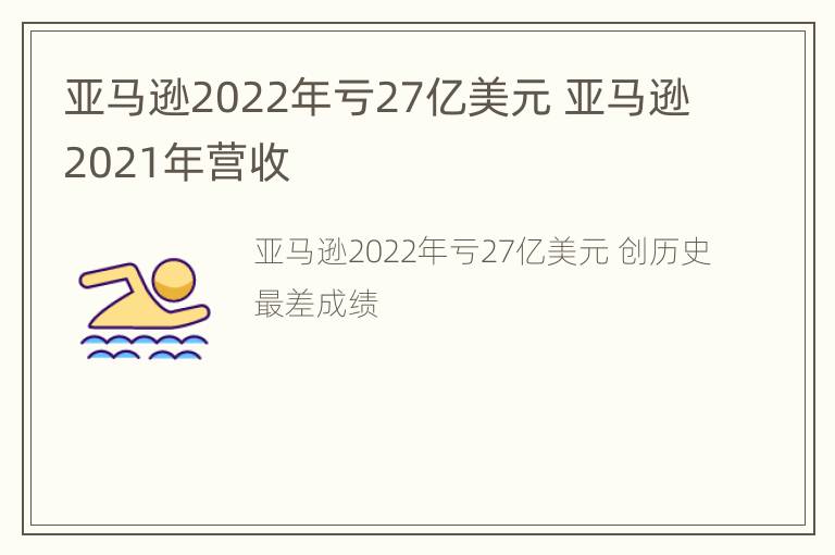 亚马逊2022年亏27亿美元 亚马逊2021年营收