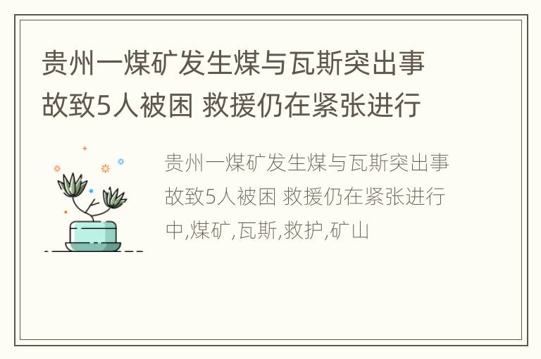 贵州一煤矿发生煤与瓦斯突出事故致5人被困 救援仍在紧张进行中