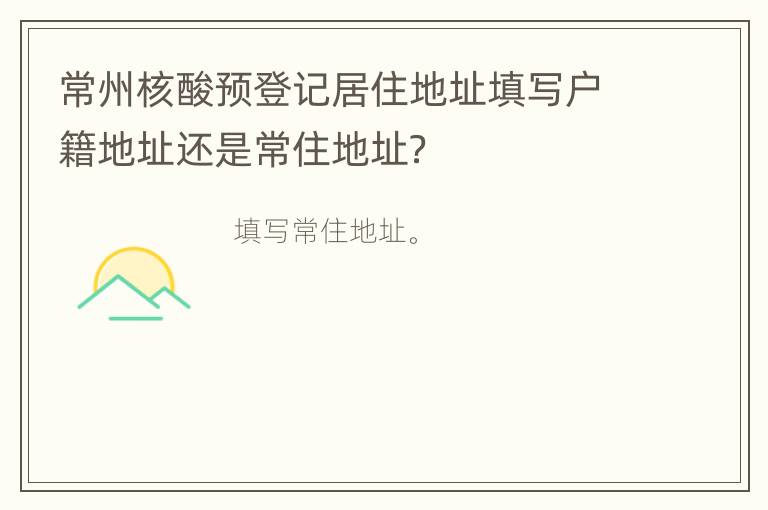 常州核酸预登记居住地址填写户籍地址还是常住地址？