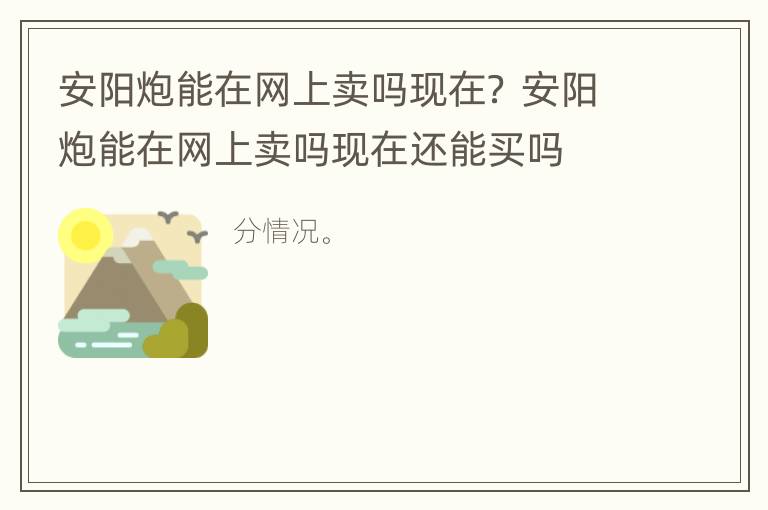 安阳炮能在网上卖吗现在？ 安阳炮能在网上卖吗现在还能买吗