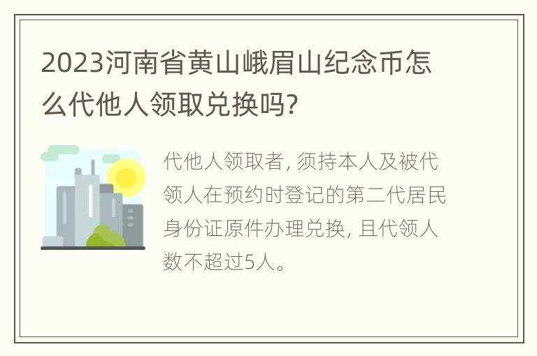 2023河南省黄山峨眉山纪念币怎么代他人领取兑换吗？