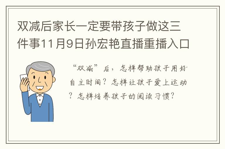 双减后家长一定要带孩子做这三件事11月9日孙宏艳直播重播入口