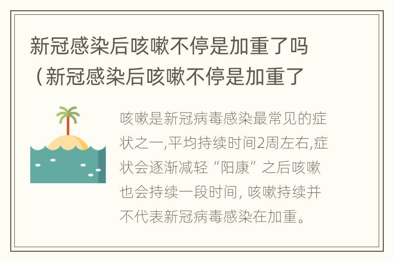 新冠感染后咳嗽不停是加重了吗（新冠感染后咳嗽不停是加重了吗）