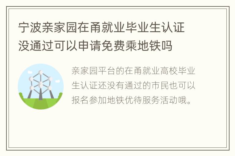 宁波亲家园在甬就业毕业生认证没通过可以申请免费乘地铁吗