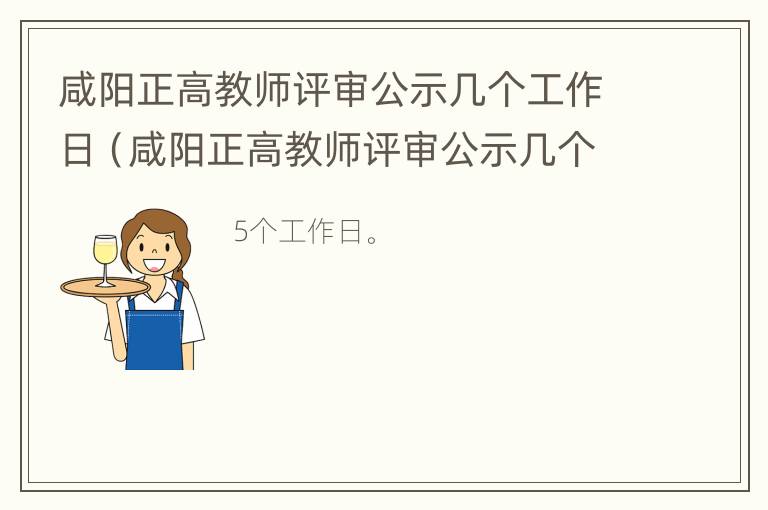 咸阳正高教师评审公示几个工作日（咸阳正高教师评审公示几个工作日出结果）