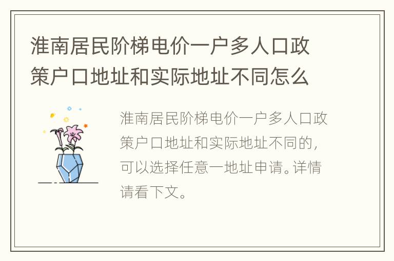 淮南居民阶梯电价一户多人口政策户口地址和实际地址不同怎么办？