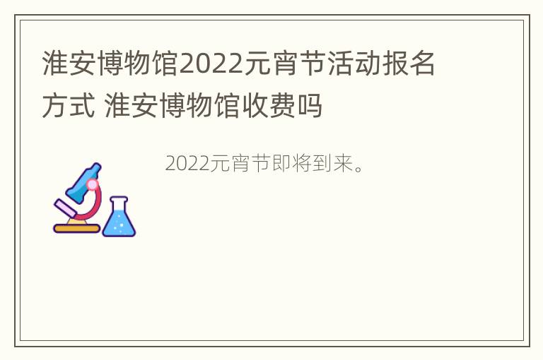 淮安博物馆2022元宵节活动报名方式 淮安博物馆收费吗