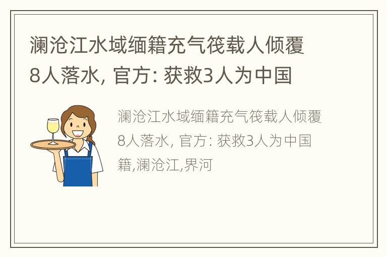 澜沧江水域缅籍充气筏载人倾覆8人落水，官方：获救3人为中国籍