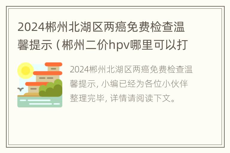 2024郴州北湖区两癌免费检查温馨提示（郴州二价hpv哪里可以打）