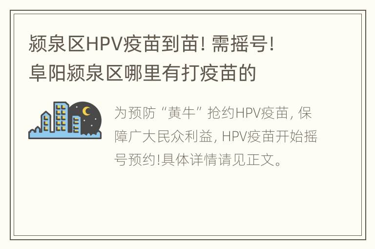 颍泉区HPV疫苗到苗！需摇号！ 阜阳颍泉区哪里有打疫苗的