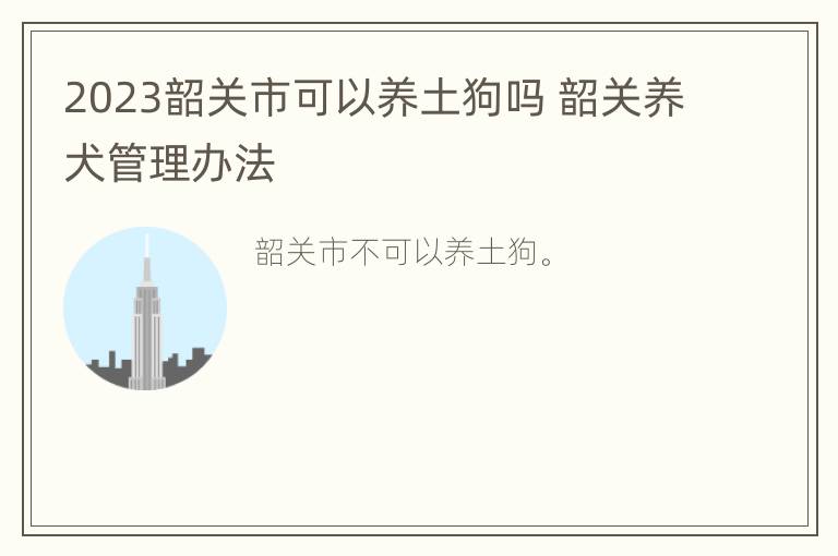 2023韶关市可以养土狗吗 韶关养犬管理办法