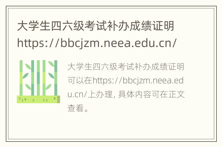 大学生四六级考试补办成绩证明https://bbcjzm.neea.edu.cn/