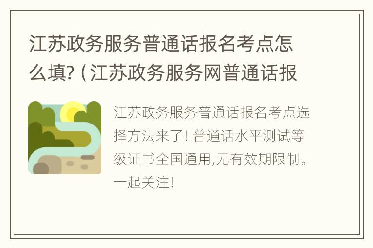 江苏政务服务普通话报名考点怎么填?（江苏政务服务网普通话报名电话）