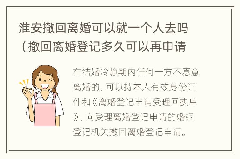 淮安撤回离婚可以就一个人去吗（撤回离婚登记多久可以再申请）