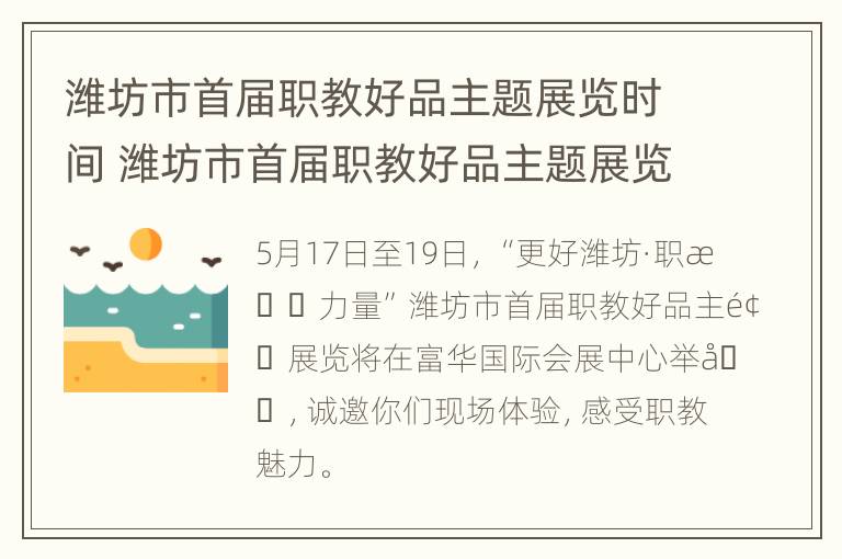 潍坊市首届职教好品主题展览时间 潍坊市首届职教好品主题展览时间表