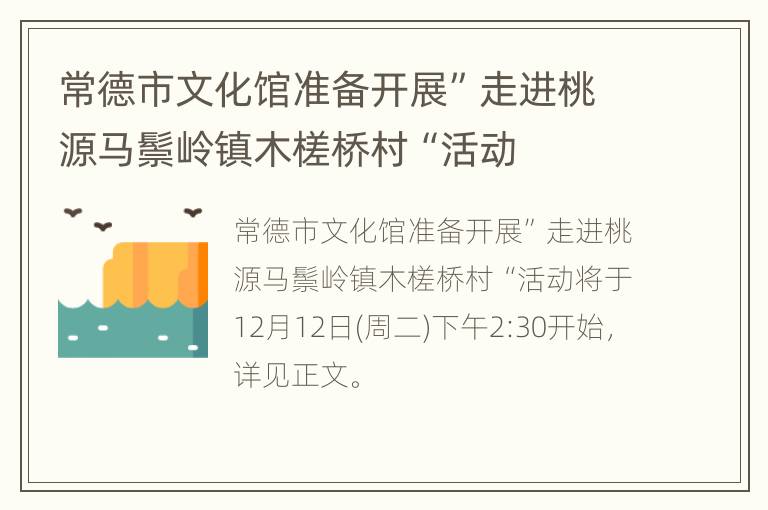 常德市文化馆准备开展”走进桃源马鬃岭镇木槎桥村“活动