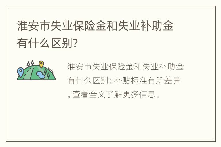 淮安市失业保险金和失业补助金有什么区别？