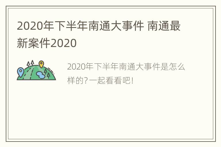 2020年下半年南通大事件 南通最新案件2020