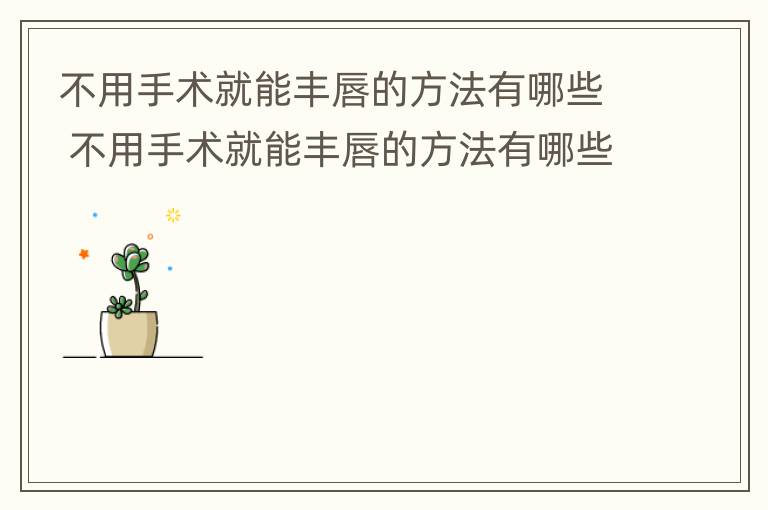 不用手术就能丰唇的方法有哪些 不用手术就能丰唇的方法有哪些呢