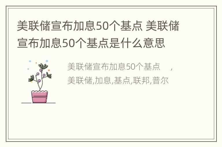 美联储宣布加息50个基点 美联储宣布加息50个基点是什么意思