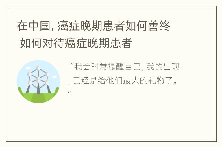 在中国，癌症晚期患者如何善终 如何对待癌症晚期患者